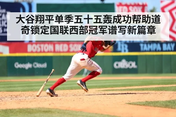 大谷翔平单季五十五轰成功帮助道奇锁定国联西部冠军谱写新篇章