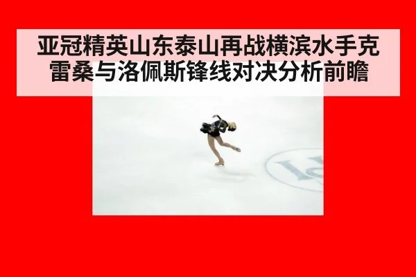 亚冠精英山东泰山再战横滨水手克雷桑与洛佩斯锋线对决分析前瞻
